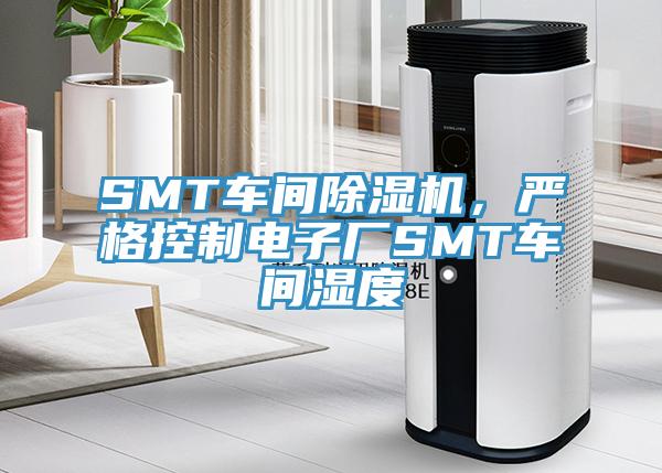 SMT车间除湿机，严格控制电子厂SMT车间湿度