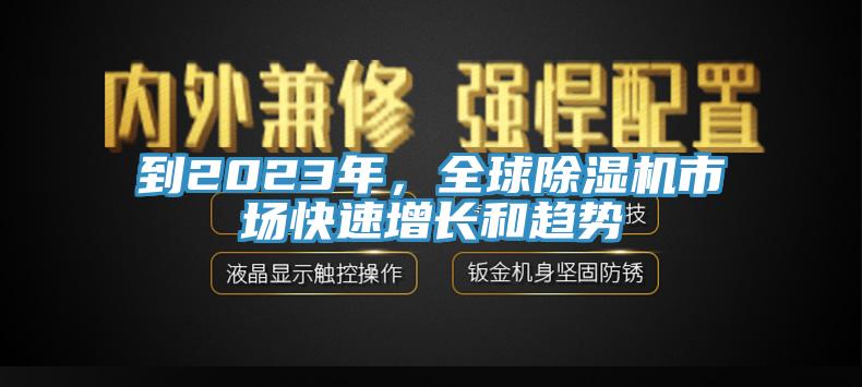 到2023年，全球除湿机市场快速增长和趋势