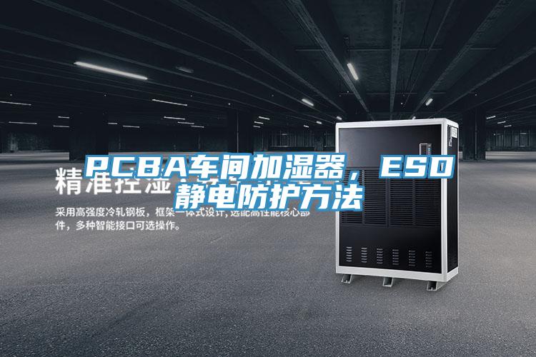 PCBA车间加湿器，ESD静电防护方法