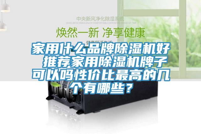 家用什么品牌除湿机好 推荐家用除湿机牌子可以吗性价比最高的几个有哪些？