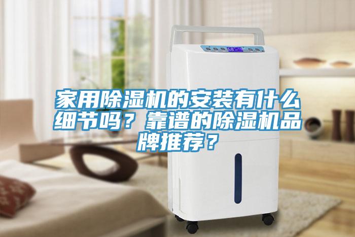 家用除湿机的安装有什么细节吗？靠谱的除湿机品牌推荐？