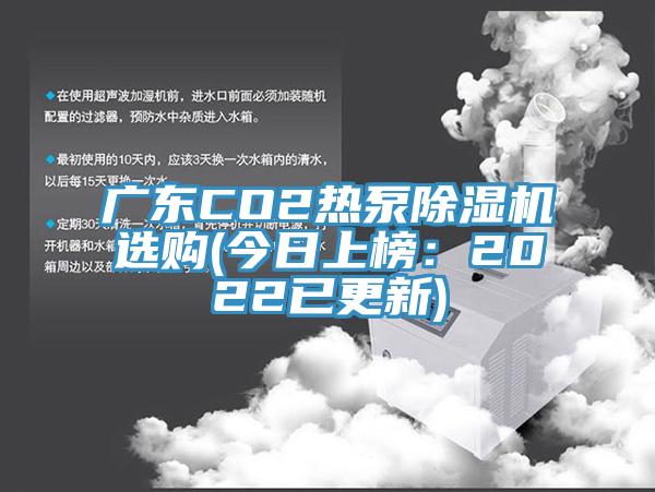 广东CO2热泵除湿机选购(今日上榜：2022已更新)