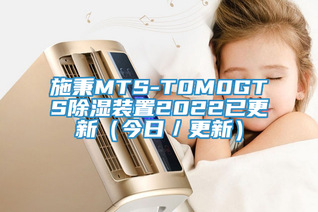 施秉MTS-T0M0GTS除湿装置2022已更新（今日／更新）