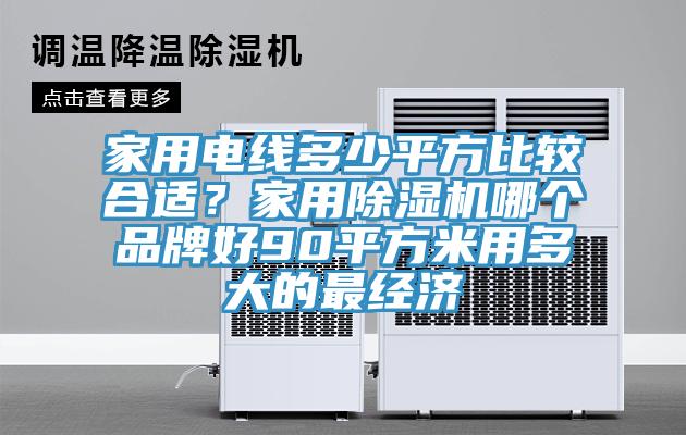 家用电线多少平方比较合适？家用除湿机哪个品牌好90平方米用多大的最经济