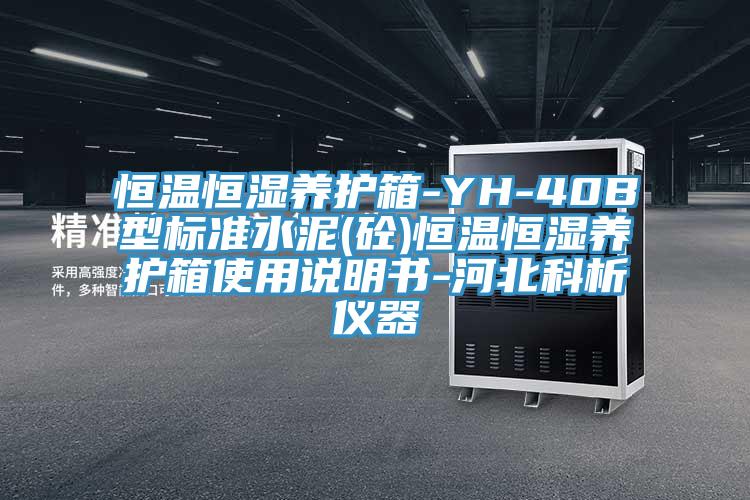 恒温恒湿养护箱-YH-40B型标准水泥(砼)恒温恒湿养护箱使用说明书-河北科析仪器