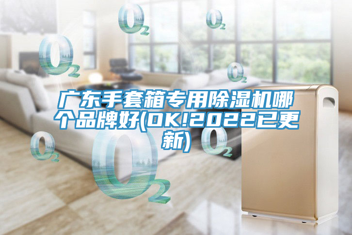 广东手套箱专用除湿机哪个品牌好(OK!2022已更新)