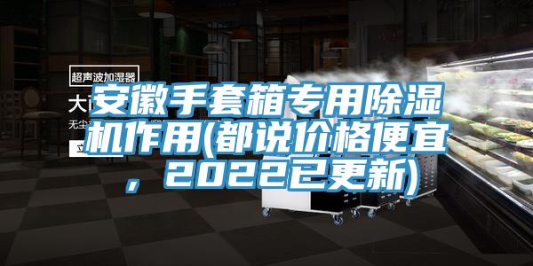 安徽手套箱专用除湿机作用(都说价格便宜，2022已更新)