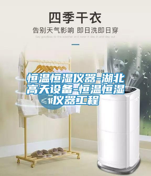 恒温恒湿仪器-湖北高天设备-恒温恒湿仪器工程