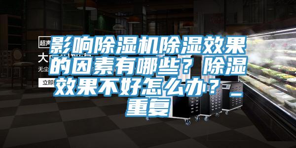 影响除湿机除湿效果的因素有哪些？除湿效果不好怎么办？_重复