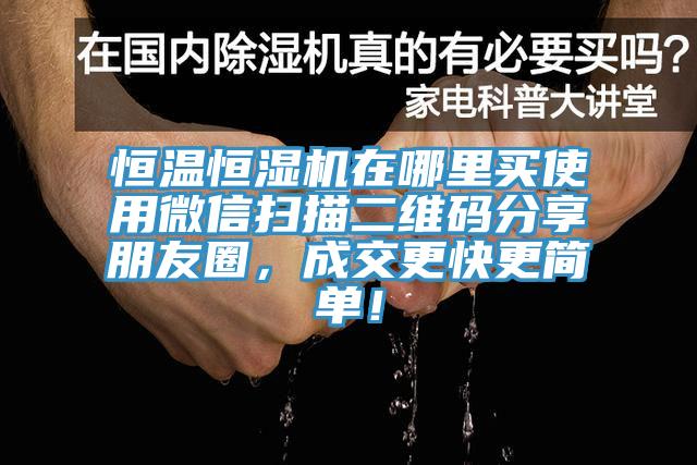 恒温恒湿机在哪里买使用微信扫描二维码分享朋友圈，成交更快更简单！