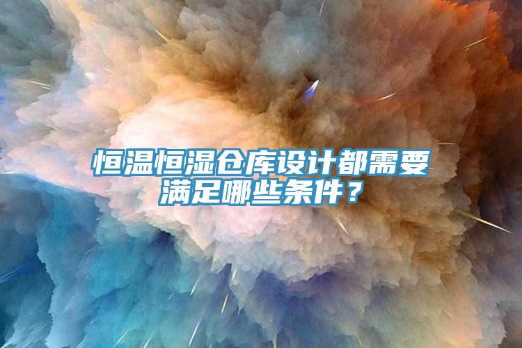 恒温恒湿仓库设计都需要满足哪些条件？