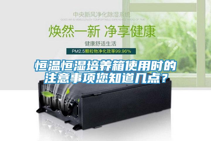 恒温恒湿培养箱使用时的注意事项您知道几点？