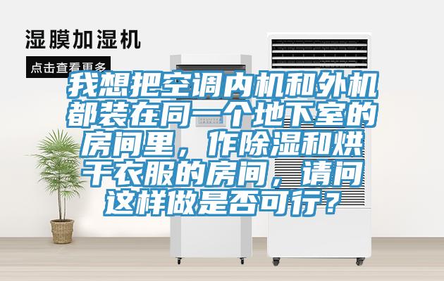 我想把空调内机和外机都装在同一个地下室的房间里，作除湿和烘干衣服的房间，请问这样做是否可行？