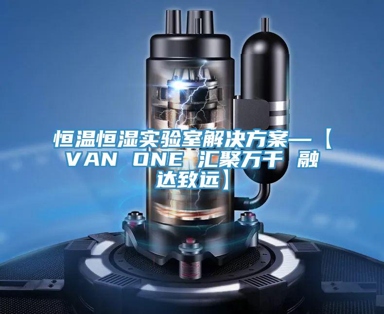 恒温恒湿实验室解决方案—【VAN ONE 汇聚万千 融达致远】