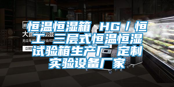 恒温恒湿箱 HG／恒工 三层式恒温恒湿试验箱生产厂 定制实验设备厂家