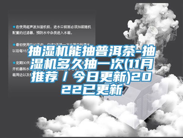 抽湿机能抽普洱茶-抽湿机多久抽一次(11月推荐／今日更新)2022已更新