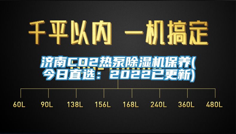 济南CO2热泵除湿机保养(今日直选：2022已更新)