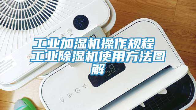 工业加湿机操作规程 工业除湿机使用方法图解