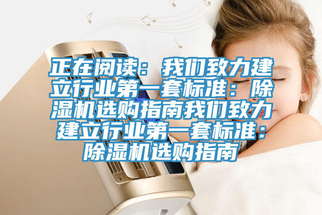 正在阅读：我们致力建立行业第一套标准：除湿机选购指南我们致力建立行业第一套标准：除湿机选购指南