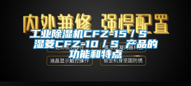 工业除湿机CFZ-15／S  湿菱CFZ-10／S 产品的功能和特点