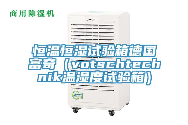 恒温恒湿试验箱德国富奇（votschtechnik温湿度试验箱）