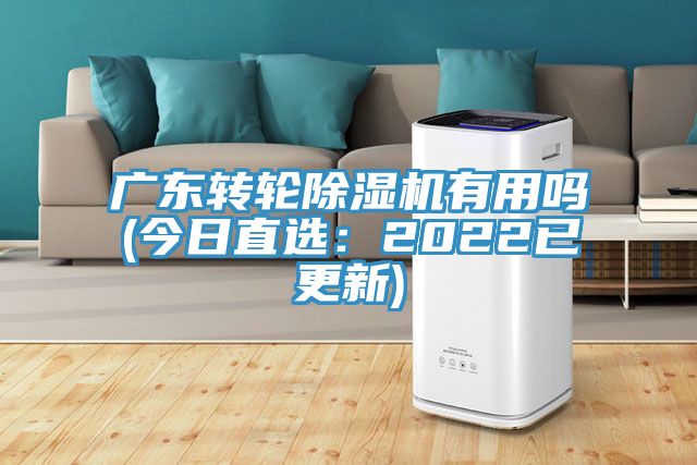 广东转轮除湿机有用吗(今日直选：2022已更新)