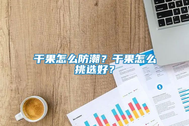 干果怎么防潮？干果怎么挑选好？