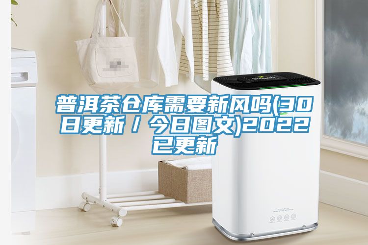 普洱茶仓库需要新风吗(30日更新／今日图文)2022已更新