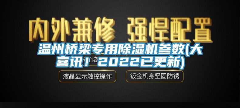 温州桥梁专用除湿机参数(大喜讯！2022已更新)