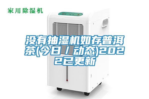 没有抽湿机如存普洱茶(今日／动态)2022已更新