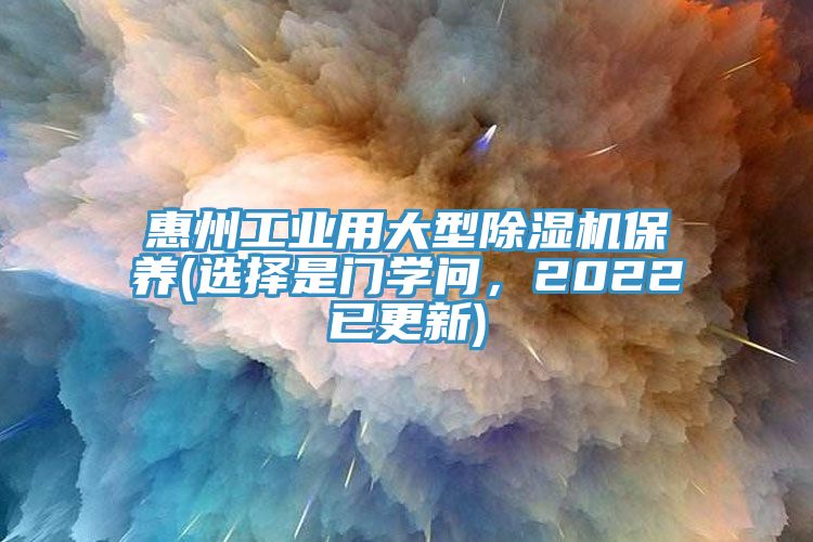 惠州工业用大型除湿机保养(选择是门学问，2022已更新)