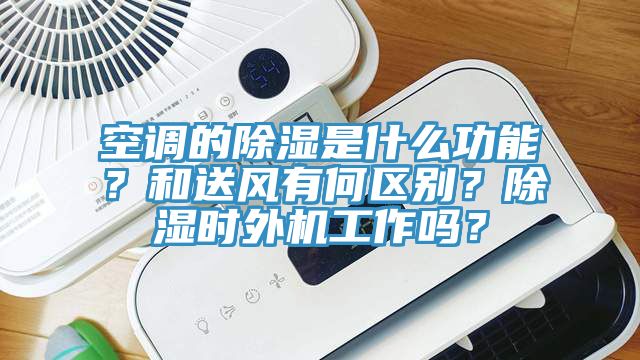 空调的除湿是什么功能？和送风有何区别？除湿时外机工作吗？