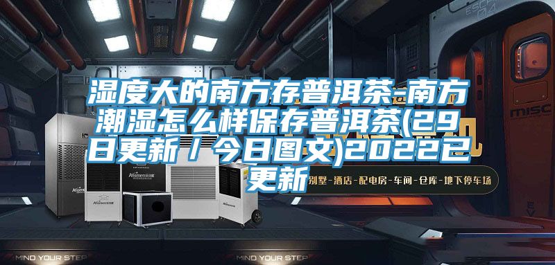 湿度大的南方存普洱茶-南方潮湿怎么样保存普洱茶(29日更新／今日图文)2022已更新