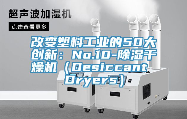 改变塑料工业的50大创新：No.10-除湿干燥机（Desiccant Dryers）