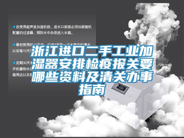 浙江进口二手工业加湿器安排检疫报关要哪些资料及清关办事指南