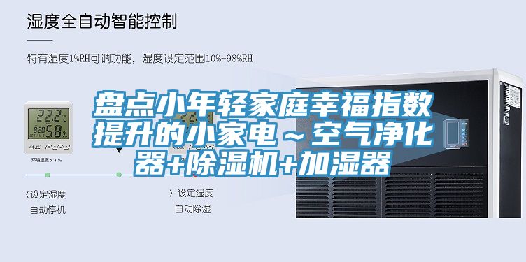 盘点小年轻家庭幸福指数提升的小家电～空气净化器+除湿机+加湿器