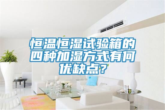 恒温恒湿试验箱的四种加湿方式有何优缺点？