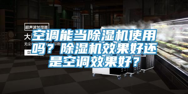 空调能当除湿机使用吗？除湿机效果好还是空调效果好？