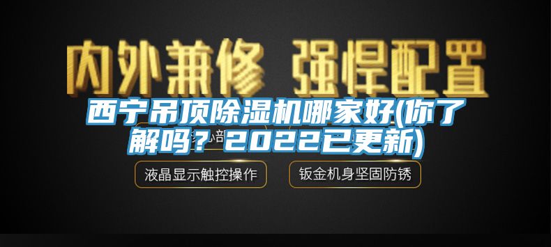 西宁吊顶除湿机哪家好(你了解吗？2022已更新)