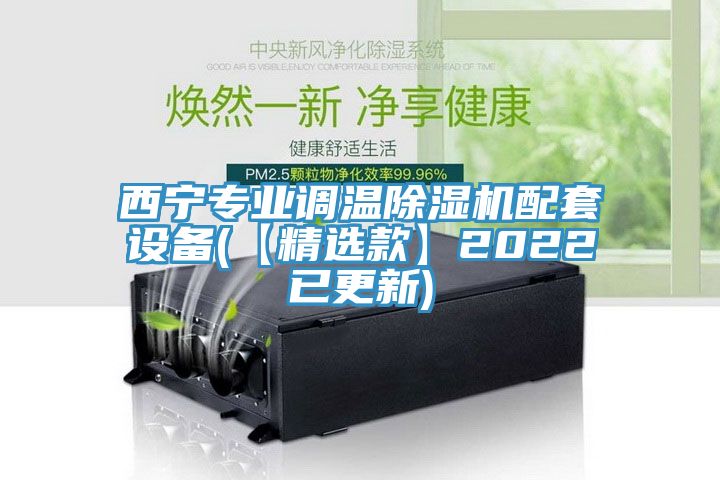 西宁专业调温除湿机配套设备(【精选款】2022已更新)