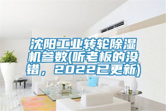 沈阳工业转轮除湿机参数(听老板的没错，2022已更新)