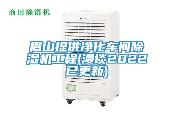 眉山提供净化车间除湿机工程(漫谈2022已更新)