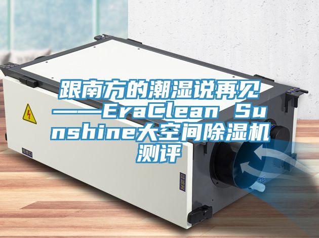 跟南方的潮湿说再见——EraClean Sunshine大空间除湿机测评