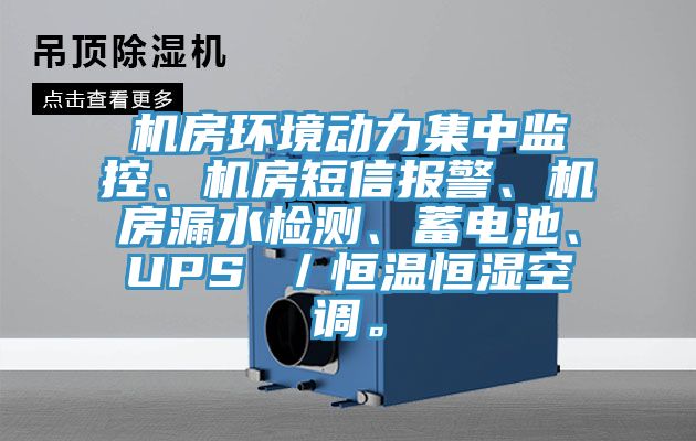 机房环境动力集中监控、机房短信报警、机房漏水检测、蓄电池、UPS ／恒温恒湿空调。