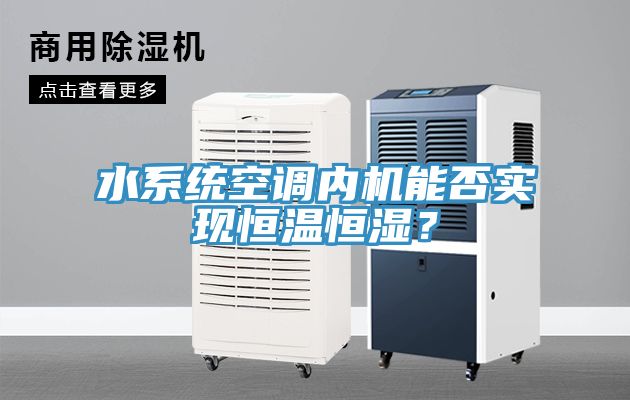 水系统空调内机能否实现恒温恒湿？