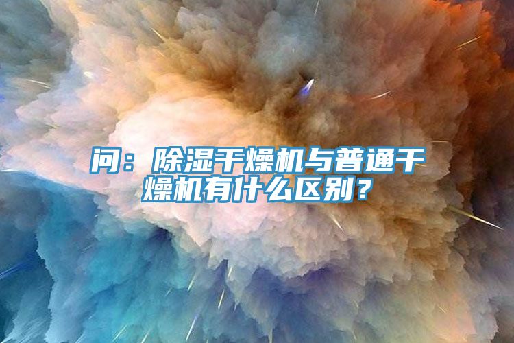 问：除湿干燥机与普通干燥机有什么区别？