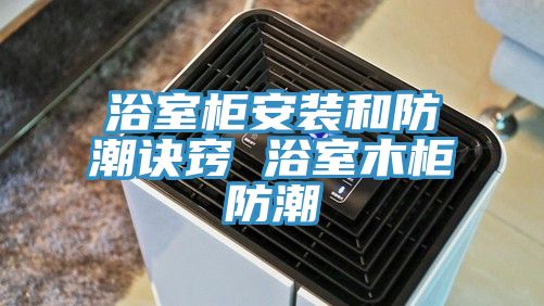 浴室柜安装和防潮诀窍 浴室木柜防潮