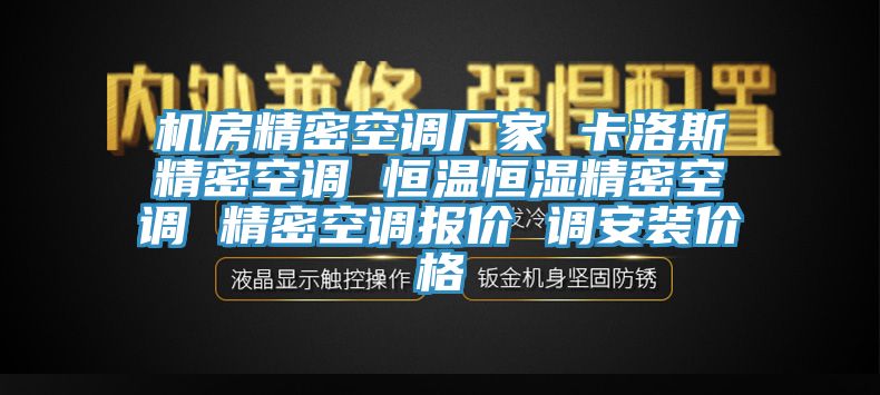 机房精密空调厂家 卡洛斯精密空调 恒温恒湿精密空调 精密空调报价 调安装价格