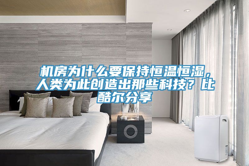 机房为什么要保持恒温恒湿，人类为此创造出那些科技？比酷尔分享