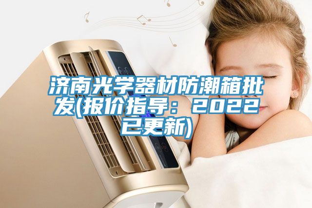 济南光学器材防潮箱批发(报价指导：2022已更新)